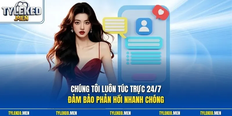 Chúng tôi luôn túc trực 24/7 đảm bảo phản hồi nhanh chóng