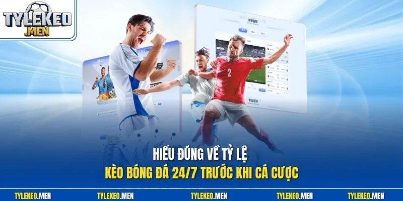 Hiểu đúng về tỷ lệ kèo bóng đá 24/7 trước khi cá cược