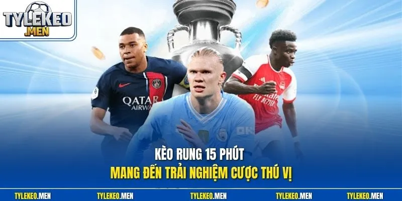 Kèo rung 15 phút mang đến trải nghiệm cược thú vị