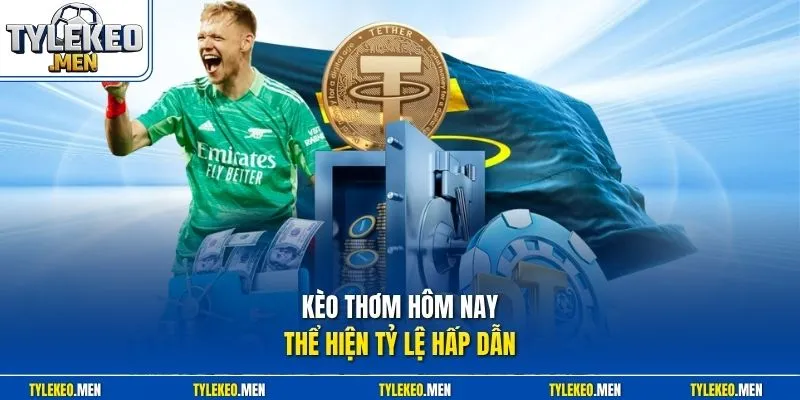 Kèo thơm hôm nay thể hiện tỷ lệ hấp dẫn