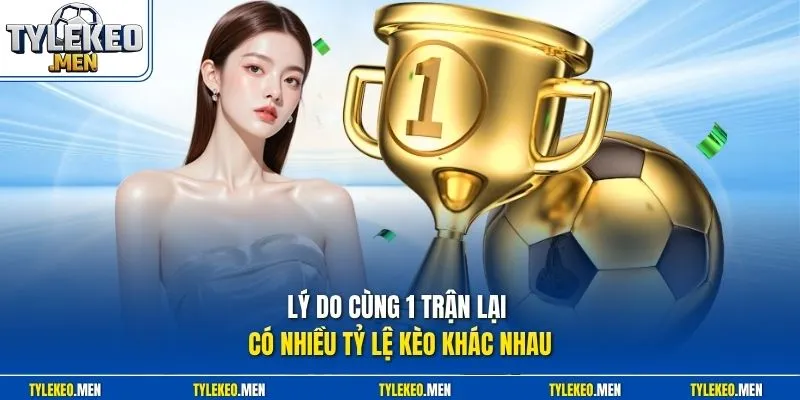 Lý do cùng 1 trận lại có nhiều tỷ lệ kèo khác nhau
