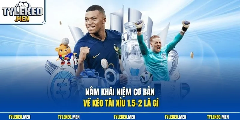 Nắm khái niệm cơ bản về kèo tài xỉu 1.5-2 là gì